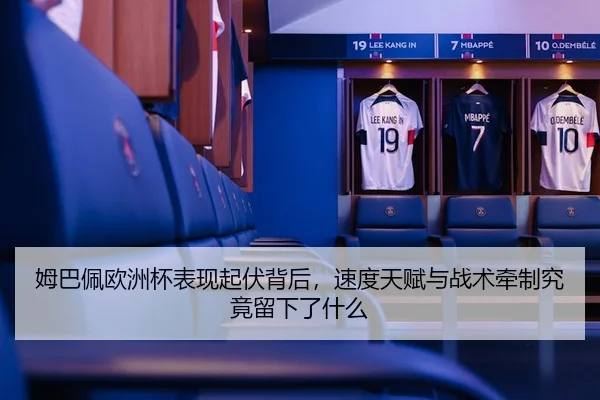 姆巴佩欧洲杯表现起伏背后，速度天赋与战术牵制究竟留下了什么